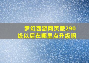 梦幻西游网页版290级以后在哪里点升级啊