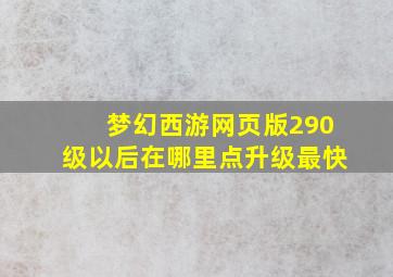 梦幻西游网页版290级以后在哪里点升级最快