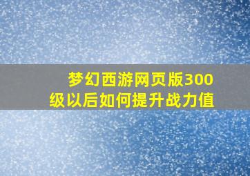 梦幻西游网页版300级以后如何提升战力值