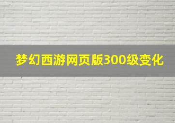 梦幻西游网页版300级变化