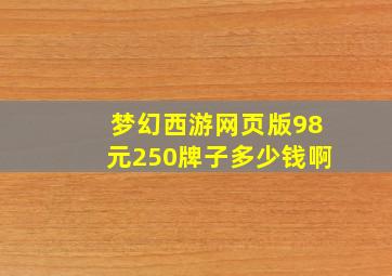 梦幻西游网页版98元250牌子多少钱啊