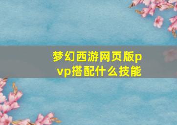 梦幻西游网页版pvp搭配什么技能