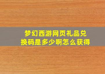 梦幻西游网页礼品兑换码是多少啊怎么获得