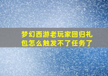 梦幻西游老玩家回归礼包怎么触发不了任务了