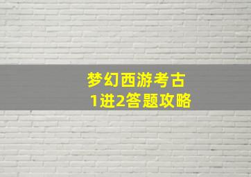 梦幻西游考古1进2答题攻略