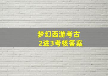 梦幻西游考古2进3考核答案