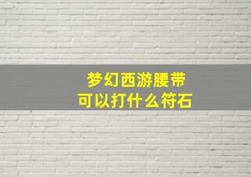 梦幻西游腰带可以打什么符石