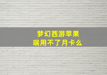 梦幻西游苹果端用不了月卡么