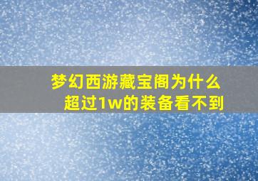 梦幻西游藏宝阁为什么超过1w的装备看不到