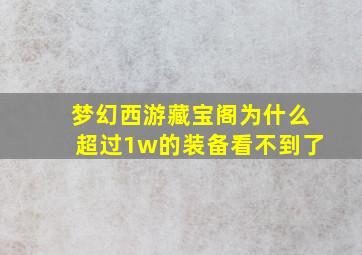 梦幻西游藏宝阁为什么超过1w的装备看不到了