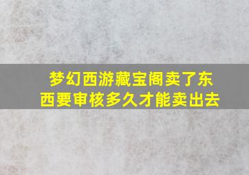 梦幻西游藏宝阁卖了东西要审核多久才能卖出去