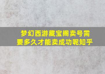 梦幻西游藏宝阁卖号需要多久才能卖成功呢知乎