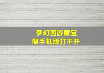 梦幻西游藏宝阁手机版打不开