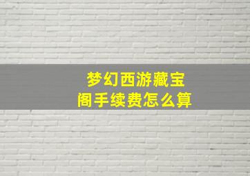 梦幻西游藏宝阁手续费怎么算