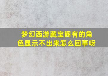 梦幻西游藏宝阁有的角色显示不出来怎么回事呀