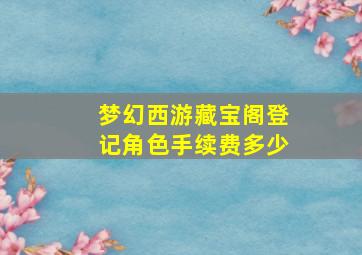 梦幻西游藏宝阁登记角色手续费多少