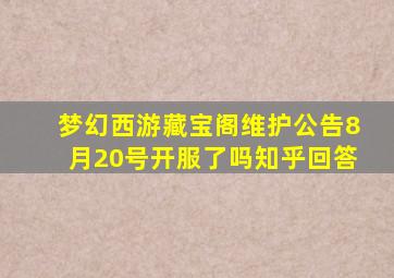 梦幻西游藏宝阁维护公告8月20号开服了吗知乎回答