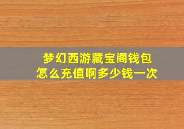 梦幻西游藏宝阁钱包怎么充值啊多少钱一次