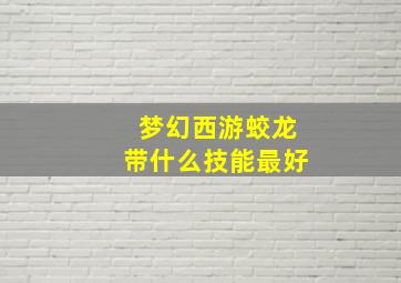 梦幻西游蛟龙带什么技能最好