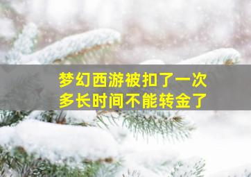 梦幻西游被扣了一次多长时间不能转金了