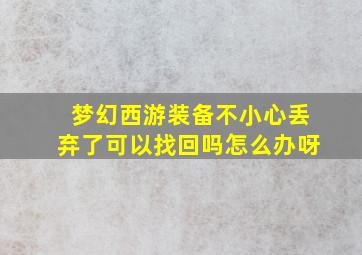 梦幻西游装备不小心丢弃了可以找回吗怎么办呀