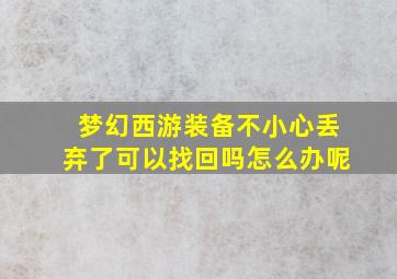 梦幻西游装备不小心丢弃了可以找回吗怎么办呢