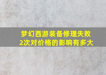 梦幻西游装备修理失败2次对价格的影响有多大