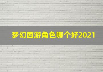 梦幻西游角色哪个好2021