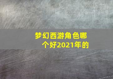 梦幻西游角色哪个好2021年的