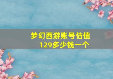 梦幻西游账号估值129多少钱一个