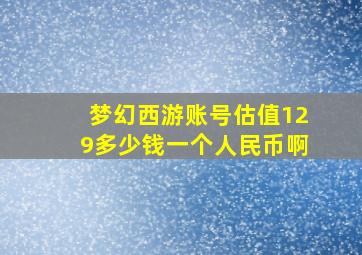 梦幻西游账号估值129多少钱一个人民币啊