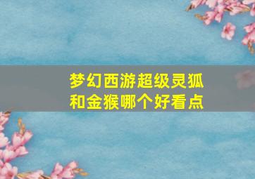 梦幻西游超级灵狐和金猴哪个好看点