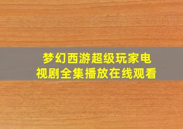 梦幻西游超级玩家电视剧全集播放在线观看