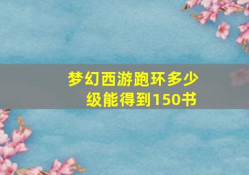 梦幻西游跑环多少级能得到150书