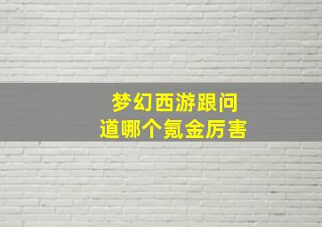 梦幻西游跟问道哪个氪金厉害