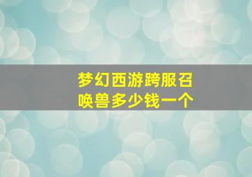 梦幻西游跨服召唤兽多少钱一个