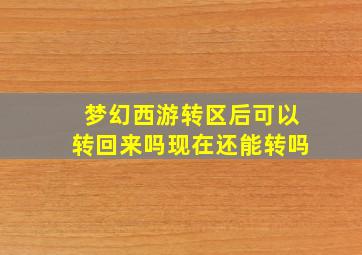 梦幻西游转区后可以转回来吗现在还能转吗