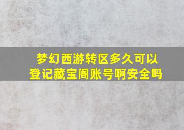 梦幻西游转区多久可以登记藏宝阁账号啊安全吗