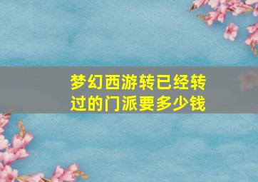 梦幻西游转已经转过的门派要多少钱