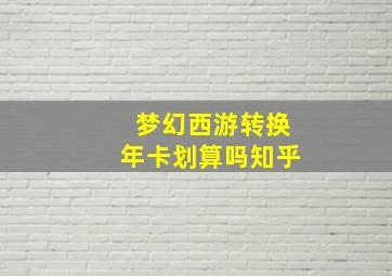 梦幻西游转换年卡划算吗知乎