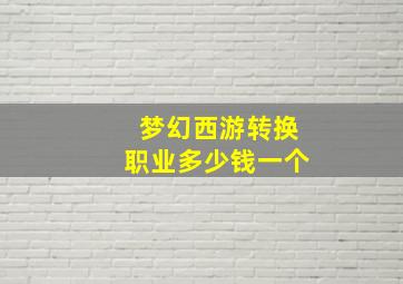 梦幻西游转换职业多少钱一个