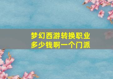 梦幻西游转换职业多少钱啊一个门派