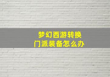 梦幻西游转换门派装备怎么办