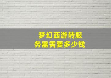 梦幻西游转服务器需要多少钱