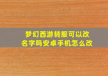 梦幻西游转服可以改名字吗安卓手机怎么改