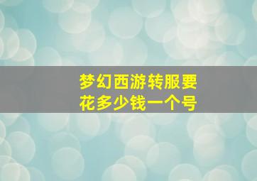 梦幻西游转服要花多少钱一个号