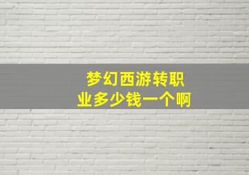 梦幻西游转职业多少钱一个啊