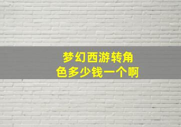 梦幻西游转角色多少钱一个啊