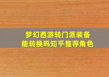 梦幻西游转门派装备能转换吗知乎推荐角色