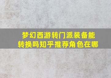 梦幻西游转门派装备能转换吗知乎推荐角色在哪